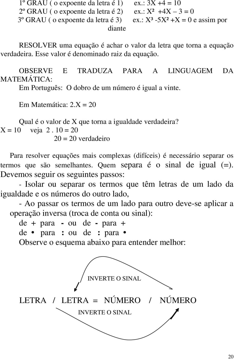 OBSERVE E TRADUZA PARA A LINGUAGEM DA MATEMÁTICA: Em Português: O dobro de um número é igual a vinte. Em Matemática: 2.X = 20 Qual é o valor de X que torna a igualdade verdadeira? X = 10 veja 2.