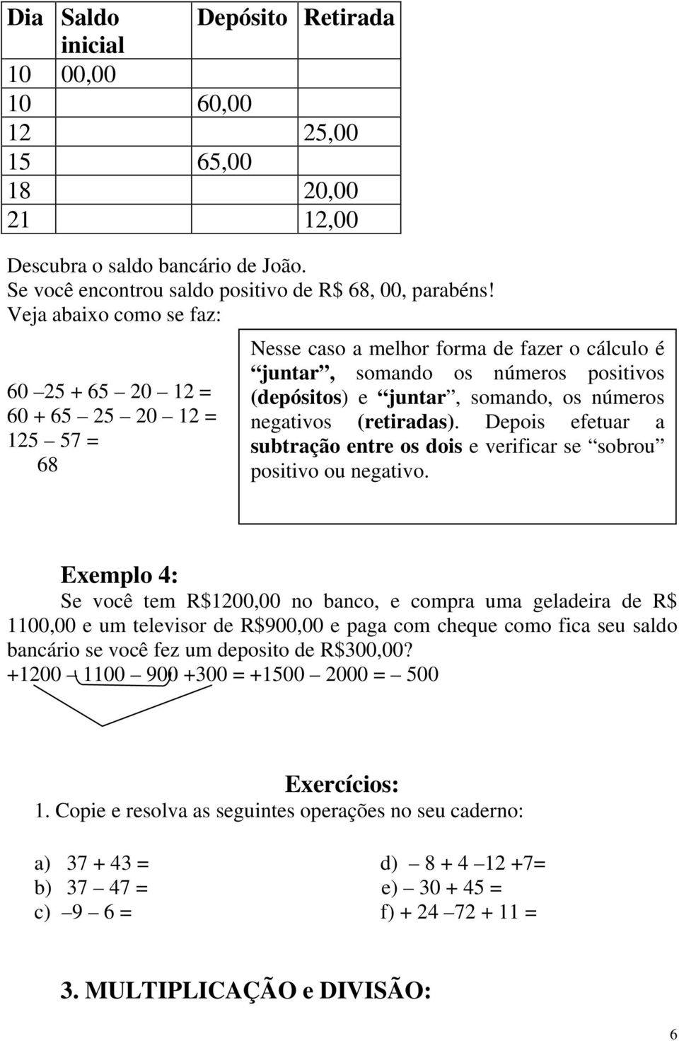 números negativos (retiradas). Depois efetuar a subtração entre os dois e verificar se sobrou positivo ou negativo.