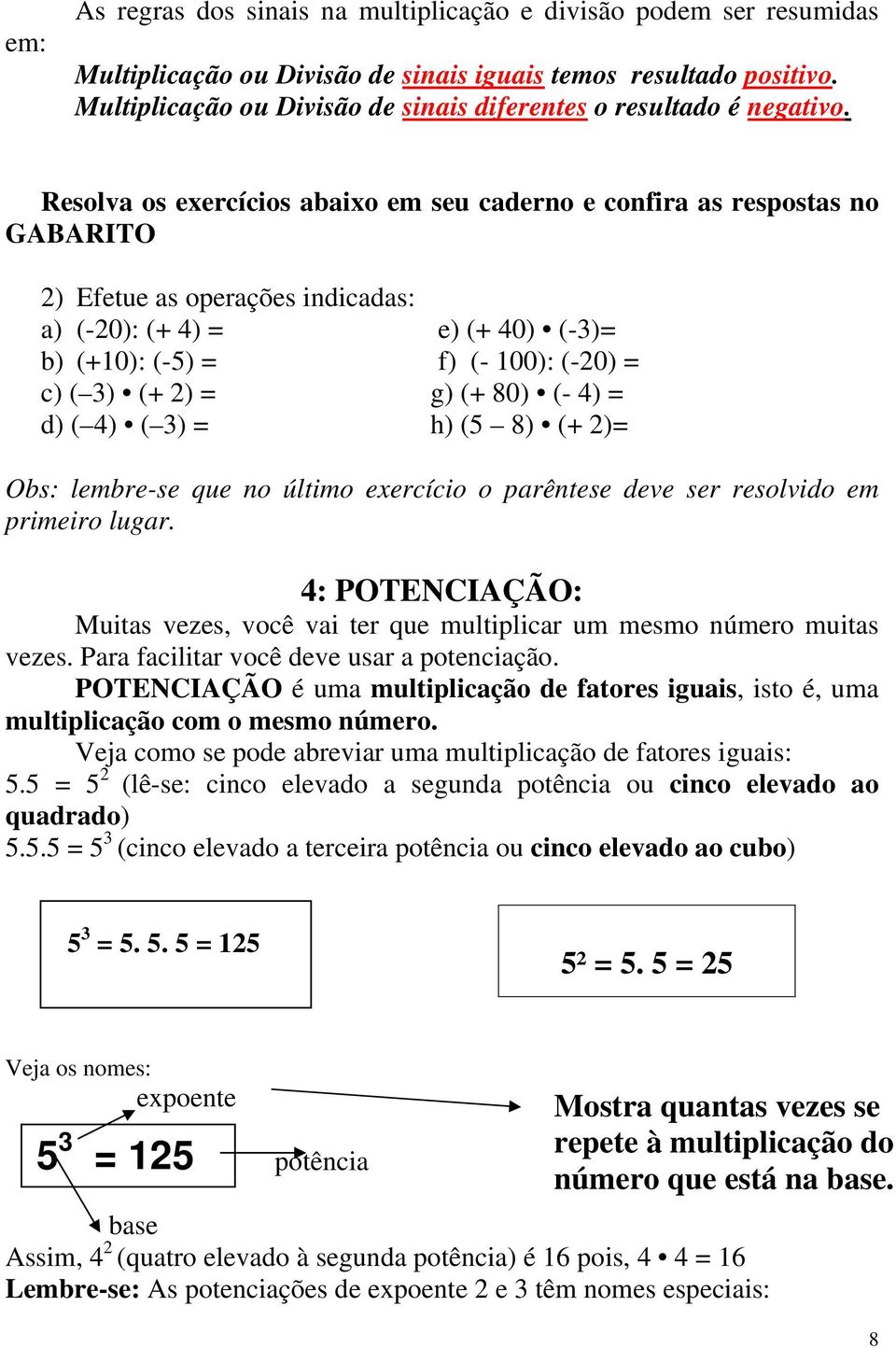 Resolva os exercícios abaixo em seu caderno e confira as respostas no GABARITO 2) Efetue as operações indicadas: a) (-20): (+ 4) = e) (+ 40) (-3)= b) (+10): (-5) = f) (- 100): (-20) = c) ( 3) (+ 2) =