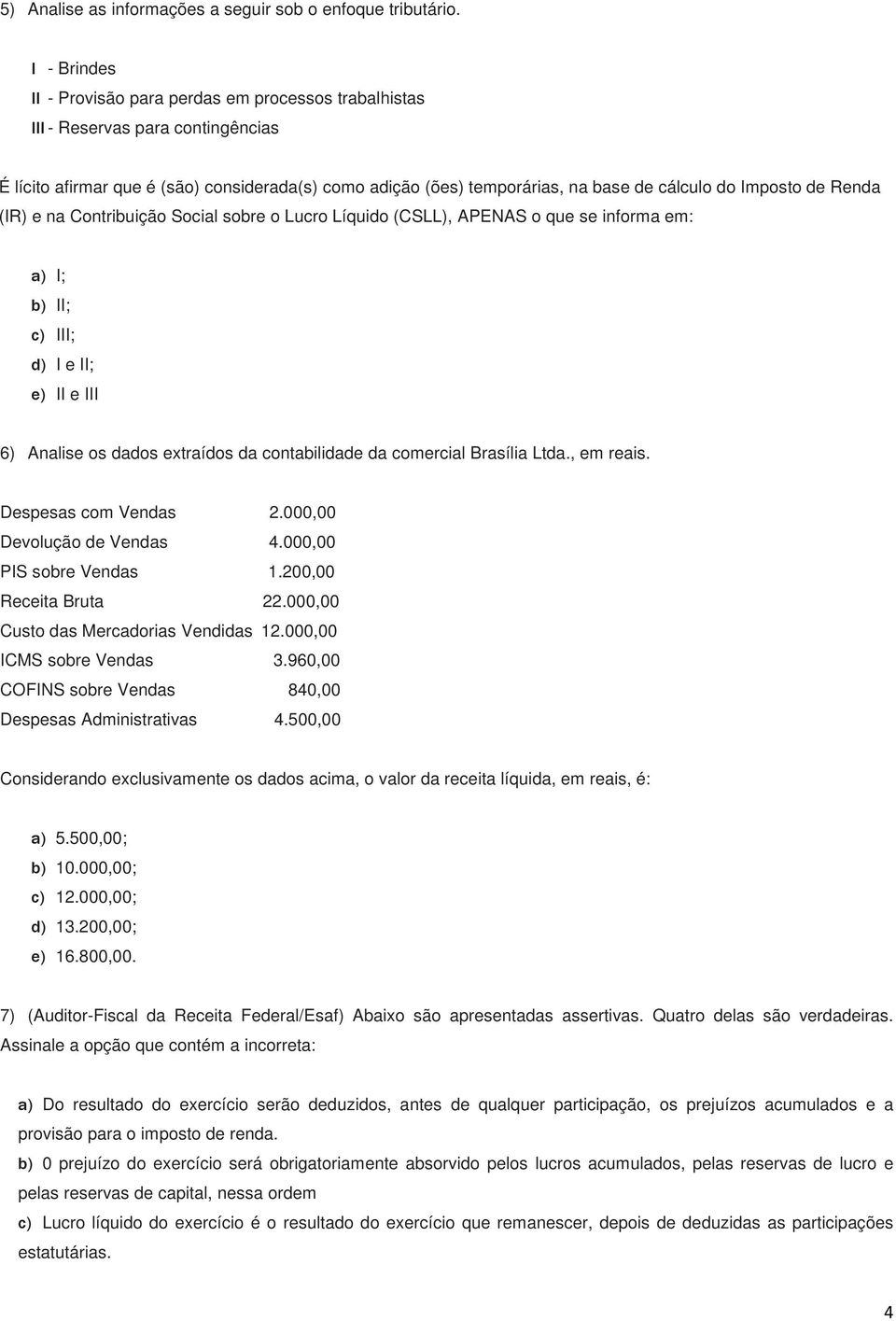 Imposto de Renda (IR) e na Contribuição Social sobre o Lucro Líquido (CSLL), APENAS o que se informa em: a) I; b) II; c) III; d) I e II; e) II e III 6) Analise os dados extraídos da contabilidade da