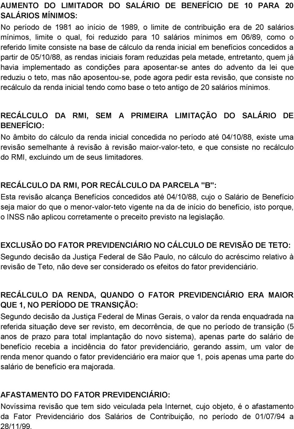 entretanto, quem já havia implementado as condições para aposentar-se antes do advento da lei que reduziu o teto, mas não aposentou-se, pode agora pedir esta revisão, que consiste no recálculo da