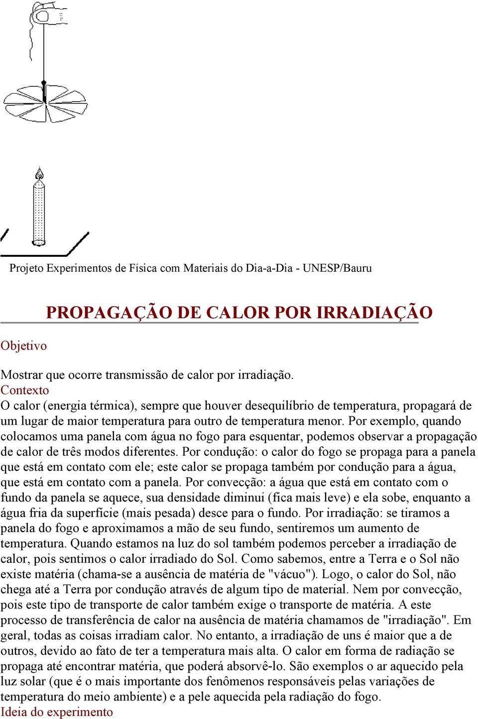 Por exemplo, quando colocamos uma panela com água no fogo para esquentar, podemos observar a propagação de calor de três modos diferentes.