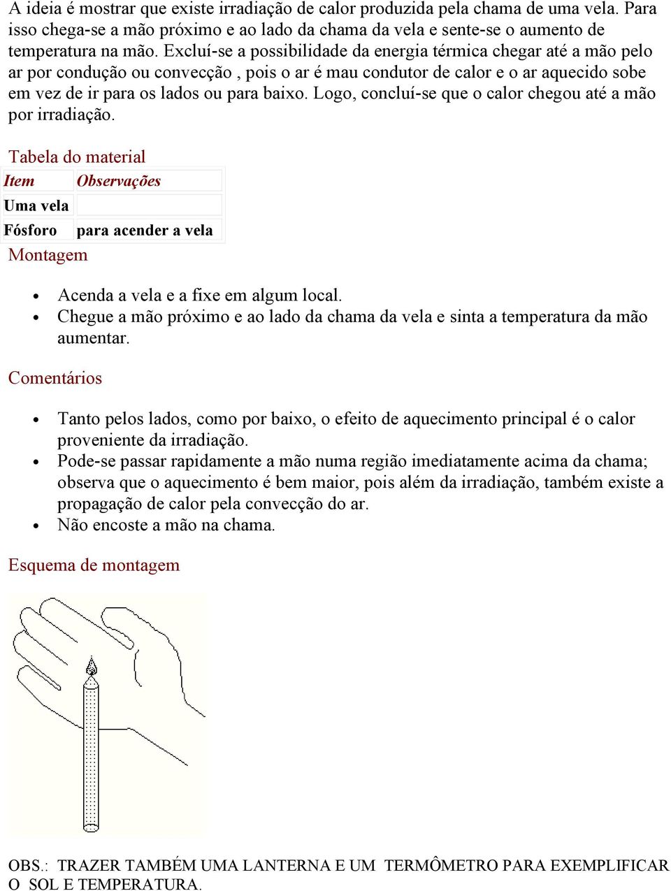 Logo, concluí-se que o calor chegou até a mão por irradiação. Tabela do material Item Observações Uma vela Fósforo para acender a vela Montagem Acenda a vela e a fixe em algum local.