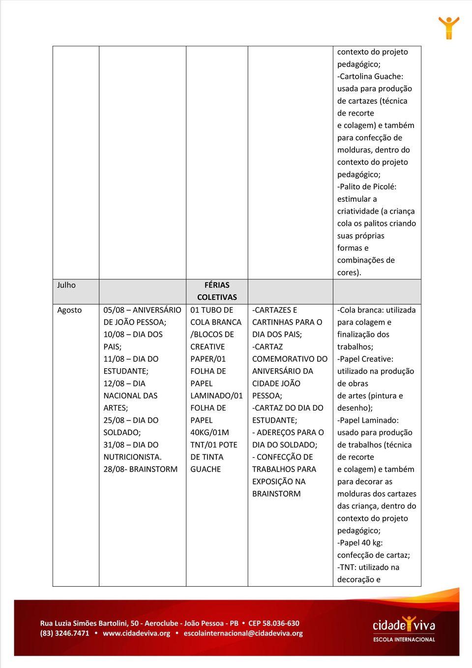 Julho FÉRIAS COLETIVAS Agosto 05/08 ANIVERSÁRIO DE JOÃO PESSOA; 10/08 DIA DOS PAIS; 11/08 DIA DO ESTUDANTE; 12/08 DIA NACIONAL DAS ARTES; 25/08 DIA DO SOLDADO; 31/08 DIA DO NUTRICIONISTA.