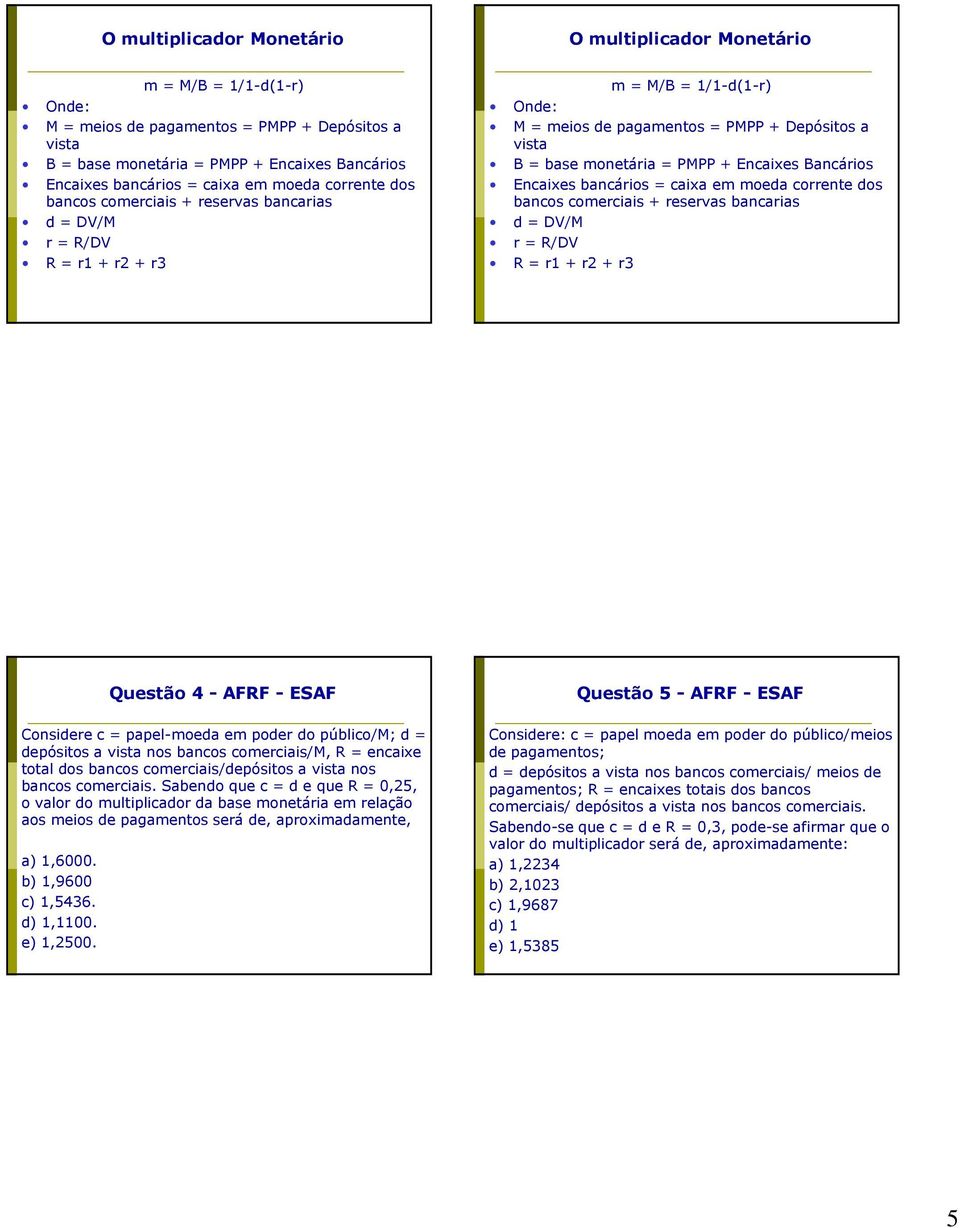 = PMPP + Encaixes Bancários Encaixes bancários = caixa em moeda corrente dos bancos comerciais + reservas bancarias d = DV/M r = R/DV R = r1 + r2 + r3 Questão 4 - AFRF - ESAF Questão 5 - AFRF - ESAF