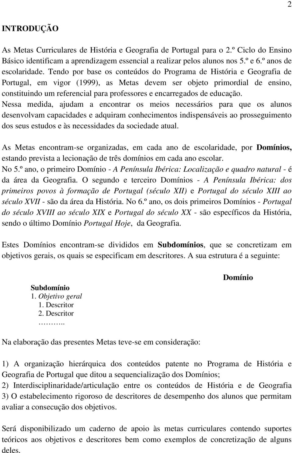 Tendo por base os conteúdos do Programa de História e Geografia de Portugal, em vigor (1999), as Metas devem ser objeto primordial de ensino, constituindo um referencial para professores e