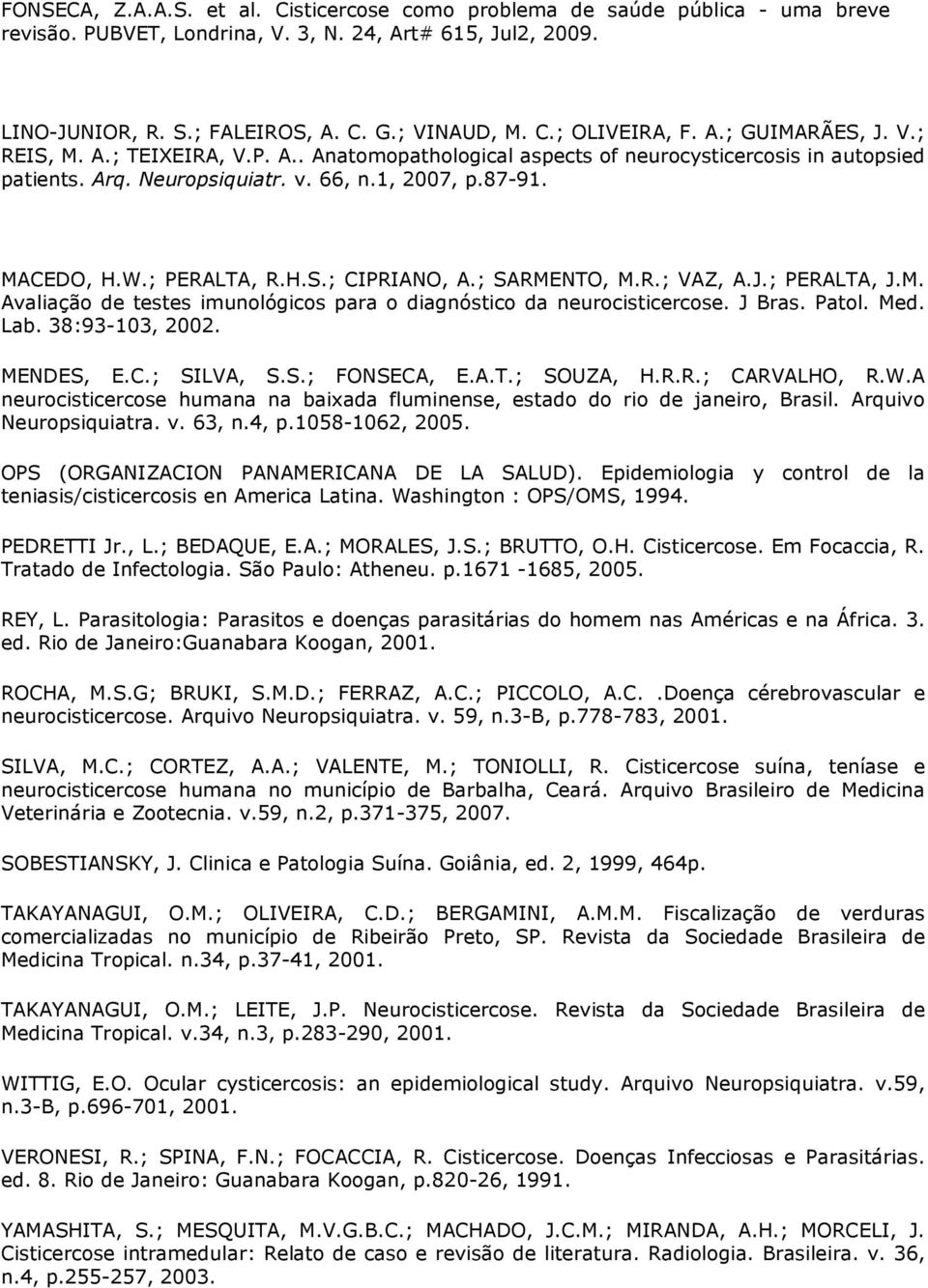 J Bras. Patol. Med. Lab. 38:93-103, 2002. MENDES, E.C.; SILVA, S.S.; FONSECA, E.A.T.; SOUZA, H.R.R.; CARVALHO, R.W.A neurocisticercose humana na baixada fluminense, estado do rio de janeiro, Brasil.