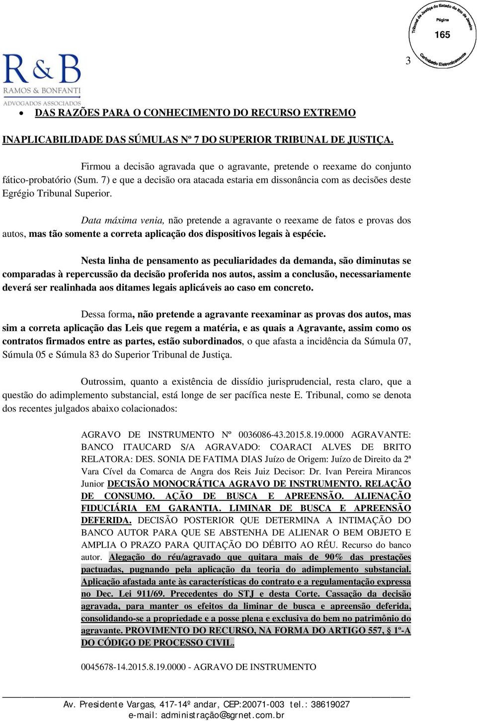 Data máxima venia, não pretende a agravante o reexame de fatos e provas dos autos, mas tão somente a correta aplicação dos dispositivos legais à espécie.