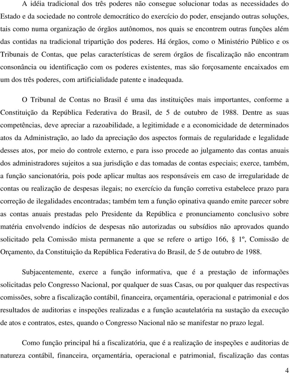 Há órgãos, como o Ministério Público e os Tribunais de Contas, que pelas características de serem órgãos de fiscalização não encontram consonância ou identificação com os poderes existentes, mas são