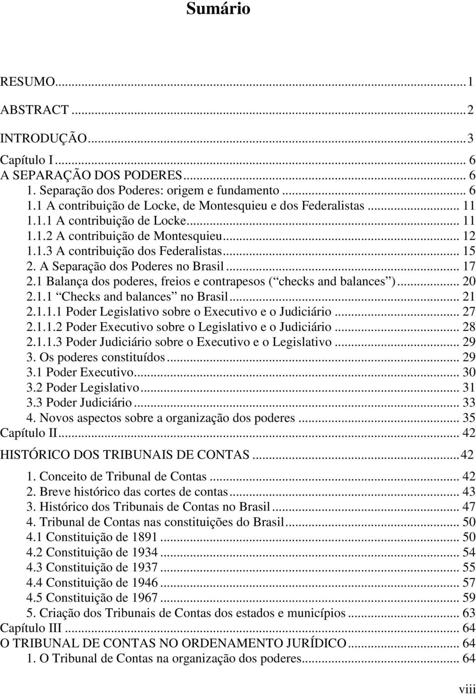 1 Balança dos poderes, freios e contrapesos ( checks and balances )... 20 2.1.1 Checks and balances no Brasil... 21 2.1.1.1 Poder Legislativo sobre o Executivo e o Judiciário... 27 2.1.1.2 Poder Executivo sobre o Legislativo e o Judiciário.