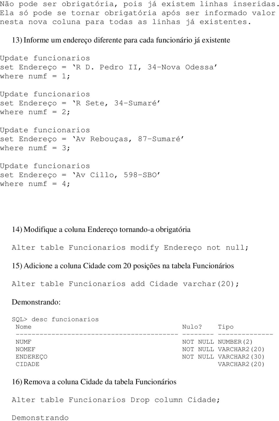 Pedro II, 34 Nova Odessa where numf = 1; Update funcionarios set Endereço = R Sete, 34 Sumaré where numf = 2; Update funcionarios set Endereço = Av Rebouças, 87 Sumaré where numf = 3; Update