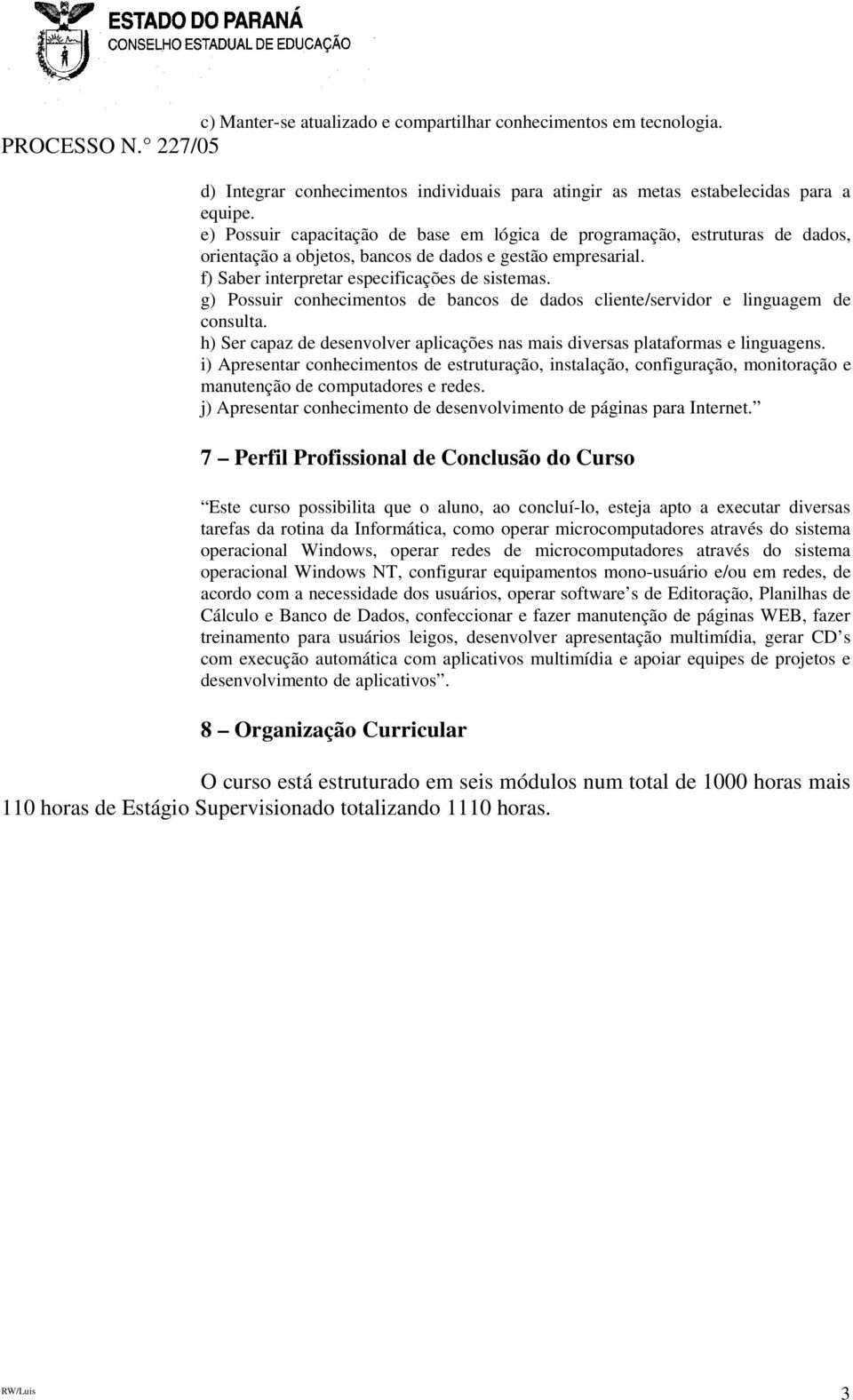 g) Possuir conhecimentos de bancos de dados cliente/servidor e linguagem de consulta. h) Ser capaz de desenvolver aplicações nas mais diversas plataformas e linguagens.