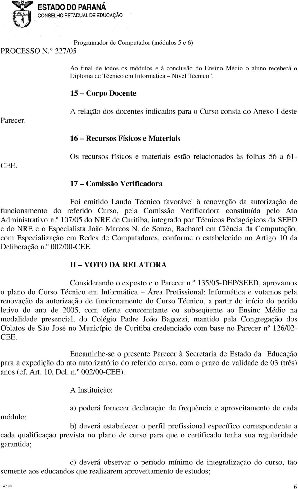 Os recursos físicos e materiais estão relacionados às folhas 56 a 61-17 Comissão Verificadora Foi emitido Laudo Técnico favorável à renovação da autorização de funcionamento do referido Curso, pela