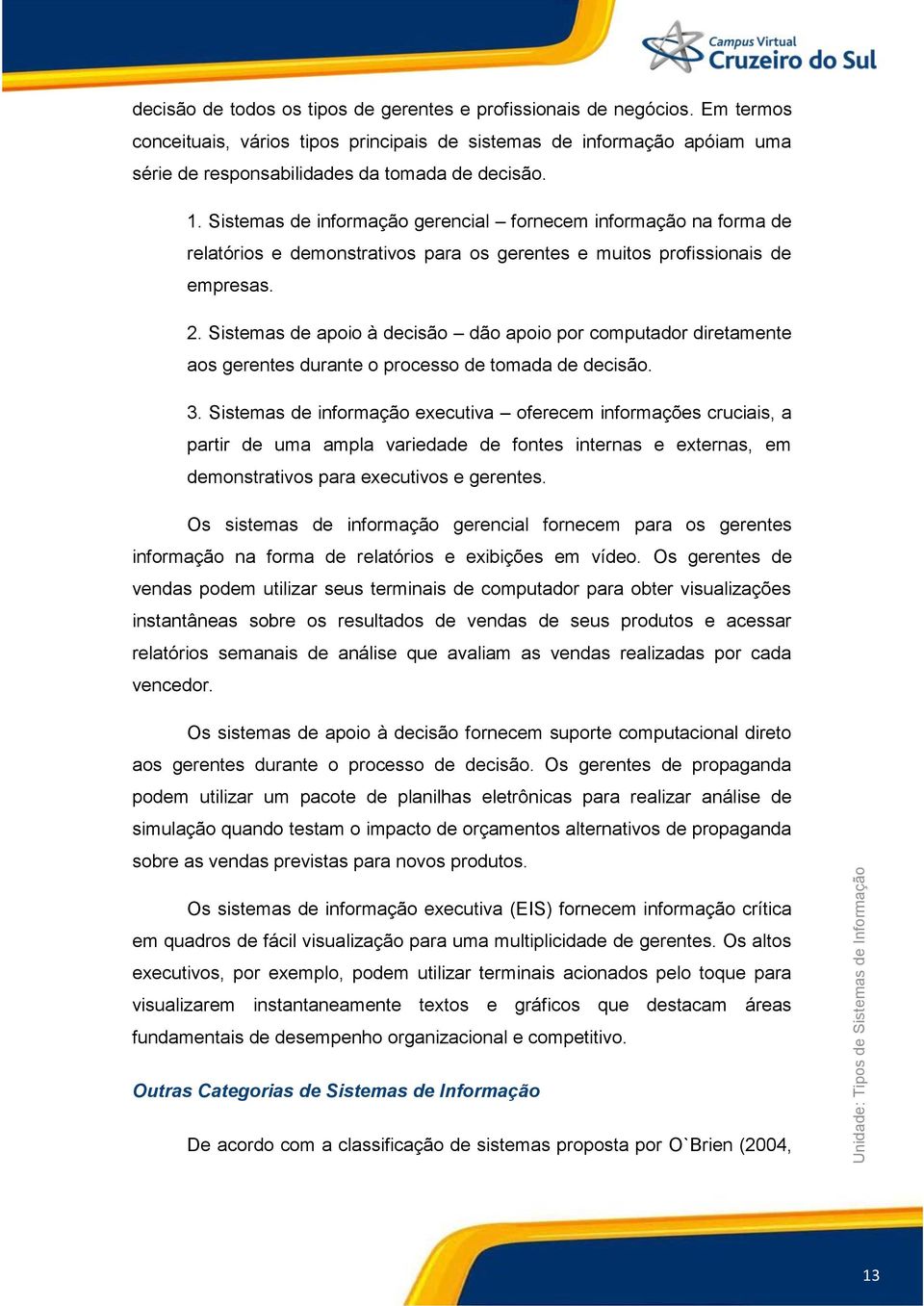 Sistemas de apoio à decisão dão apoio por computador diretamente aos gerentes durante o processo de tomada de decisão. 3.