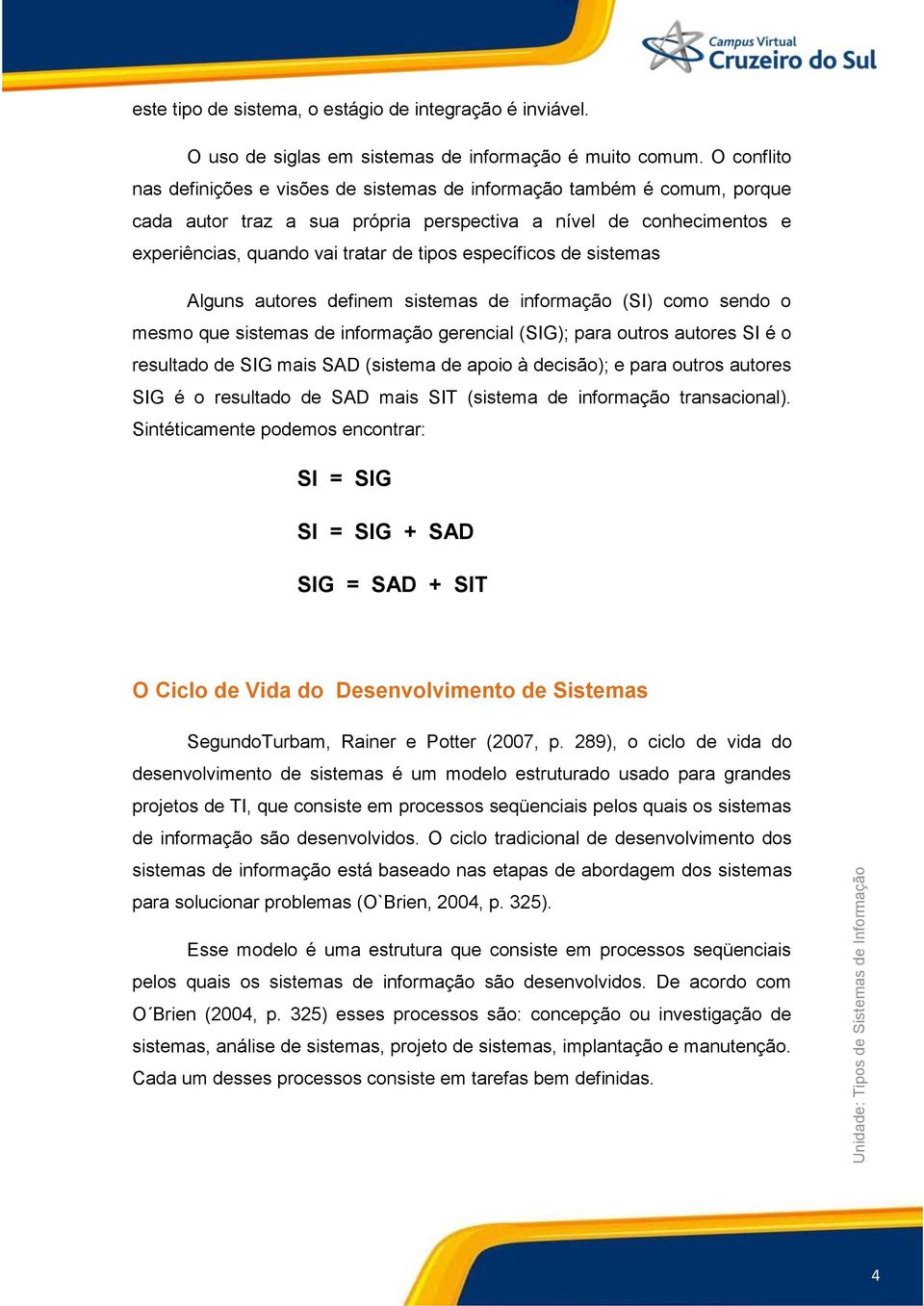 específicos de sistemas Alguns autores definem sistemas de informação (SI) como sendo o mesmo que sistemas de informação gerencial (SIG); para outros autores SI é o resultado de SIG mais SAD (sistema