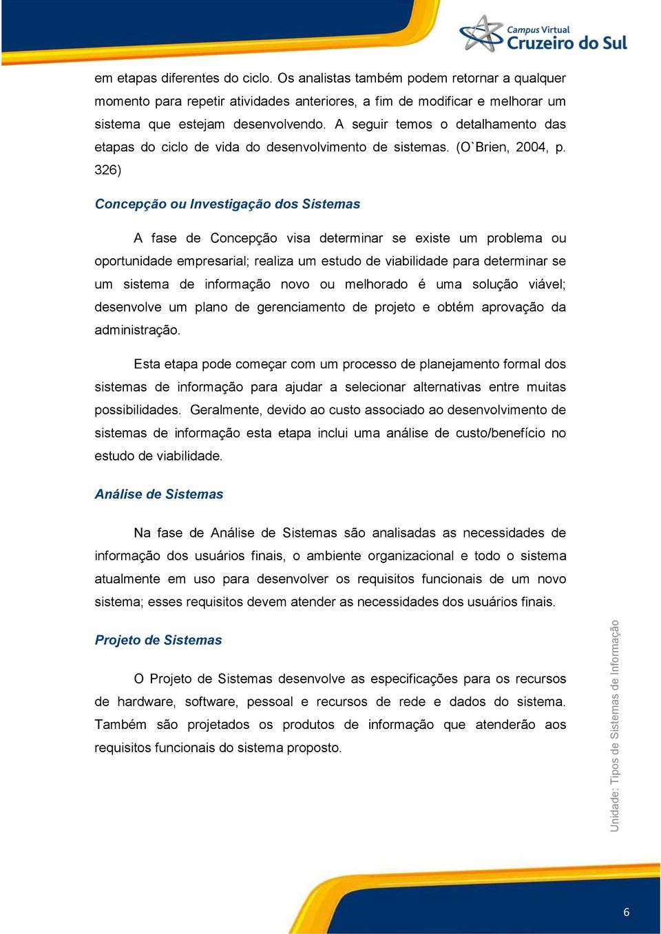 326) Concepção ou Investigação dos Sistemas A fase de Concepção visa determinar se existe um problema ou oportunidade empresarial; realiza um estudo de viabilidade para determinar se um sistema de