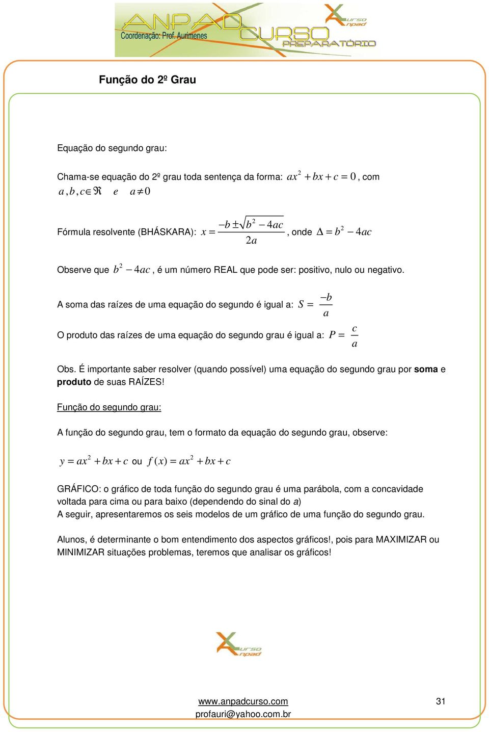 A soma das raízes de uma equação do segundo é igual a: S = b a O produto das raízes de uma equação do segundo grau é igual a: P = c a Obs.