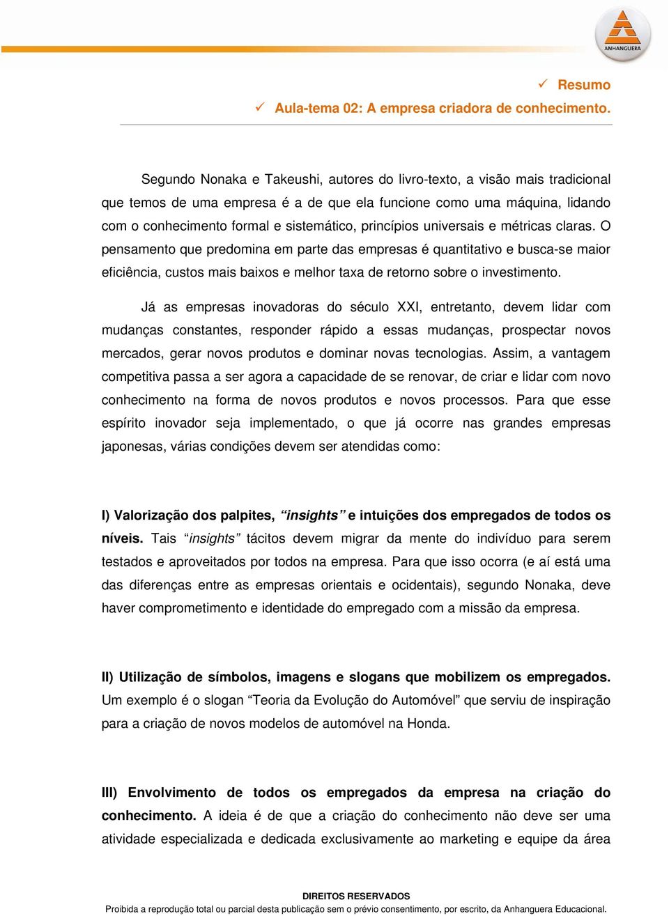 princípios universais e métricas claras. O pensamento que predomina em parte das empresas é quantitativo e busca-se maior eficiência, custos mais baixos e melhor taxa de retorno sobre o investimento.