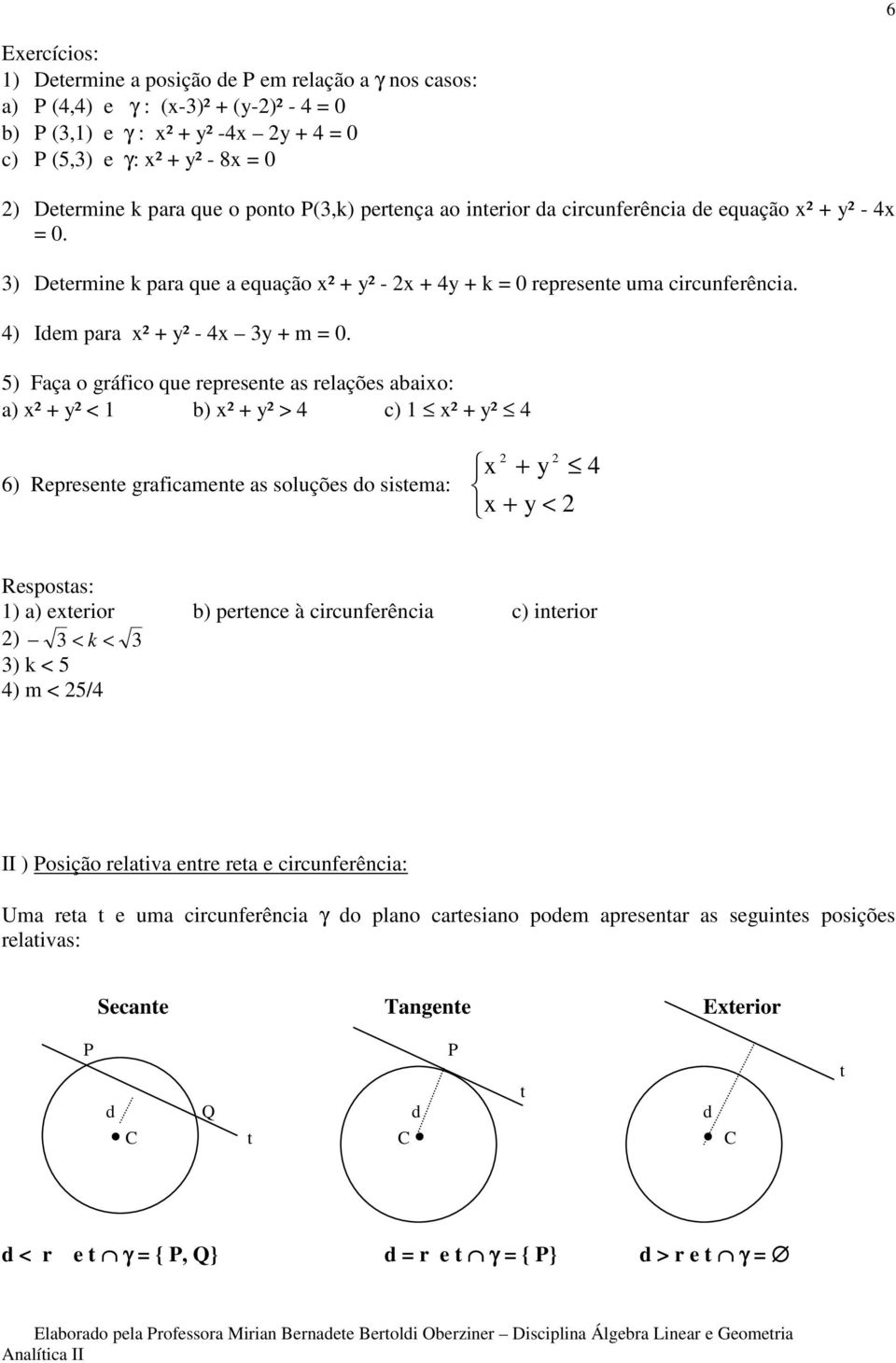 5) Faça o gráfico que represente as relações abaio: a) ² + y² < b) ² + y² > 4 c) ² + y² 4 6) Represente graficamente as soluções do sistema: + y 4 + y < Respostas: ) a) eterior b) pertence à