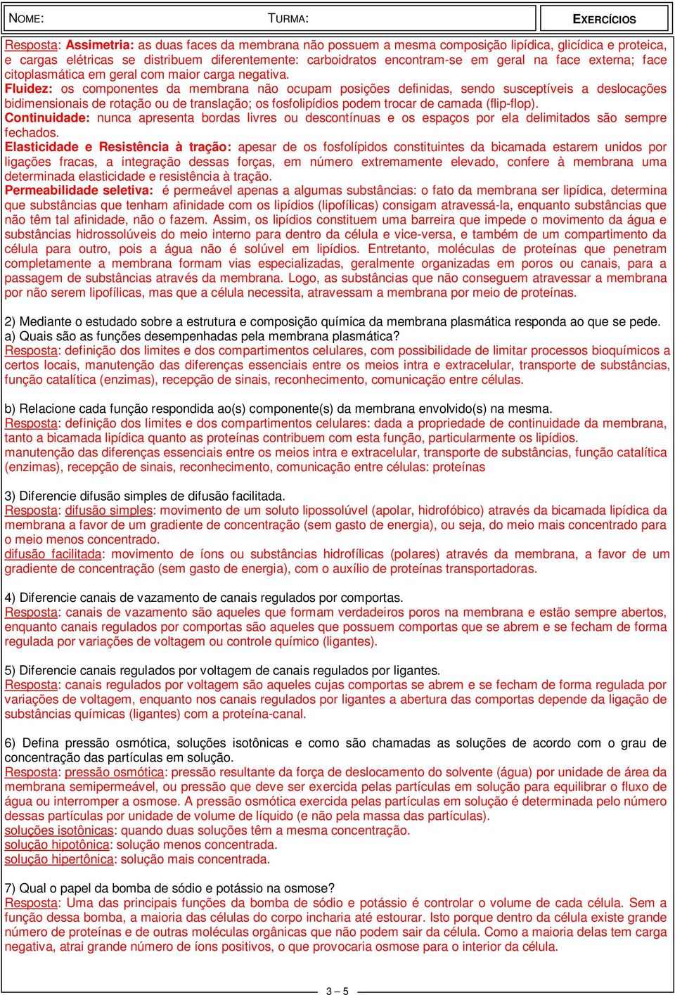 Fluidez: os componentes da membrana não ocupam posições definidas, sendo susceptíveis a deslocações bidimensionais de rotação ou de translação; os fosfolipídios podem trocar de camada (flip-flop).