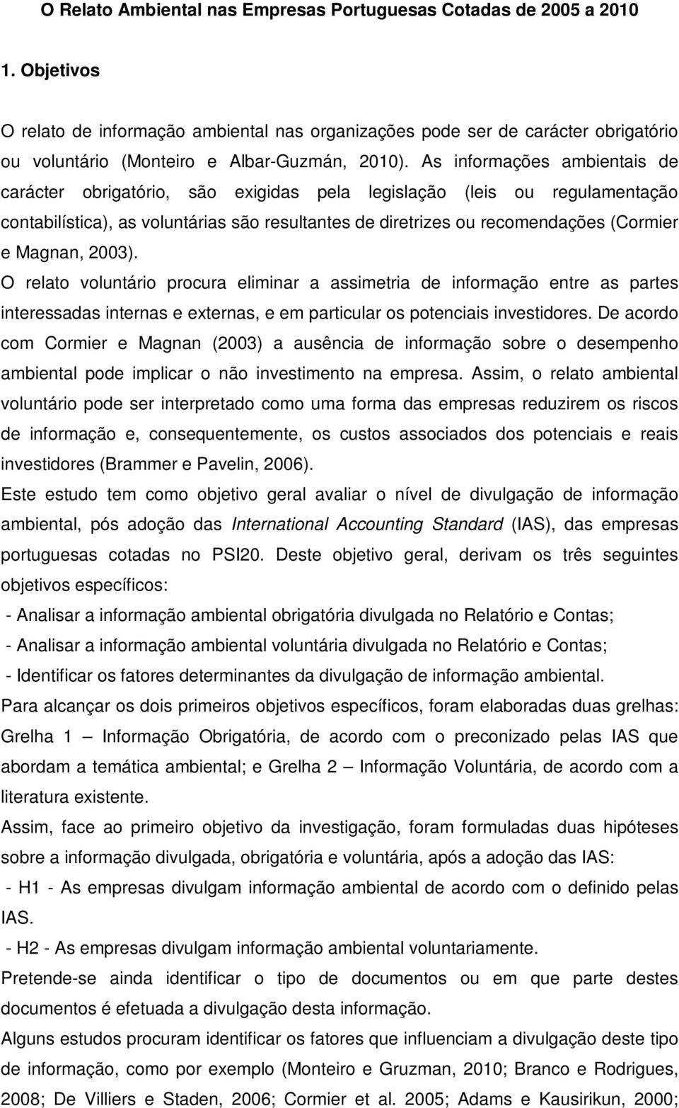 As informações ambientais de carácter obrigatório, são exigidas pela legislação (leis ou regulamentação contabilística), as voluntárias são resultantes de diretrizes ou recomendações (Cormier e