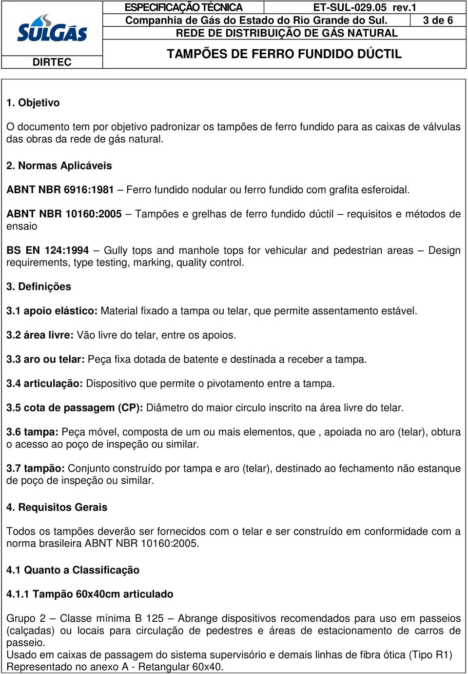 ABNT NBR 10160:2005 Tampões e grelhas de ferro fundido dúctil requisitos e métodos de ensaio BS EN 124:1994 Gully tops and manhole tops for vehicular and pedestrian areas Design requirements, type