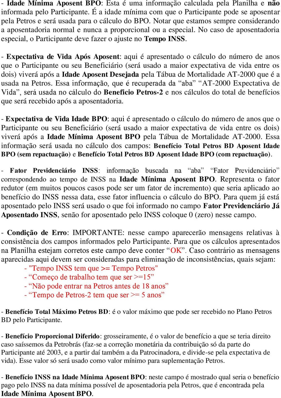 Notar que estamos sempre considerando a aposentadoria normal e nunca a proporcional ou a especial. No caso de aposentadoria especial, o Participante deve fazer o ajuste no Tempo INSS.