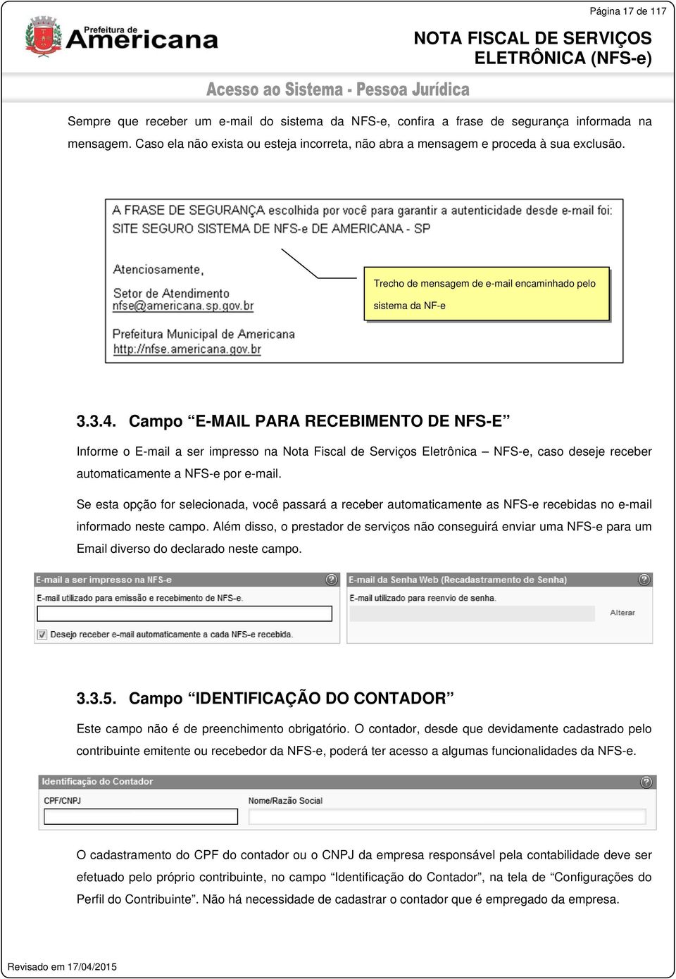 Campo E-MAIL PARA RECEBIMENTO DE NFS-E Informe o E-mail a ser impresso na Nota Fiscal de Serviços Eletrônica NFS-e, caso deseje receber automaticamente a NFS-e por e-mail.