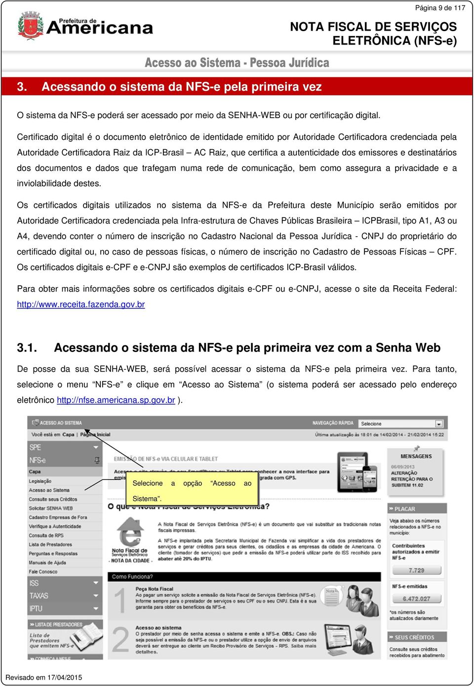 emissores e destinatários dos documentos e dados que trafegam numa rede de comunicação, bem como assegura a privacidade e a inviolabilidade destes.