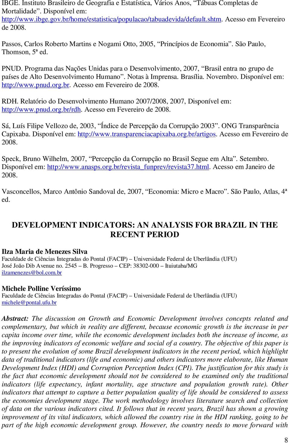 Programa das Nações Unidas para o Desenvolvimento, 2007, Brasil entra no grupo de países de Alto Desenvolvimento Humano. Notas à Imprensa. Brasília. Novembro. Disponível em: http://www.pnud.org.br. Acesso em Fevereiro de 2008.