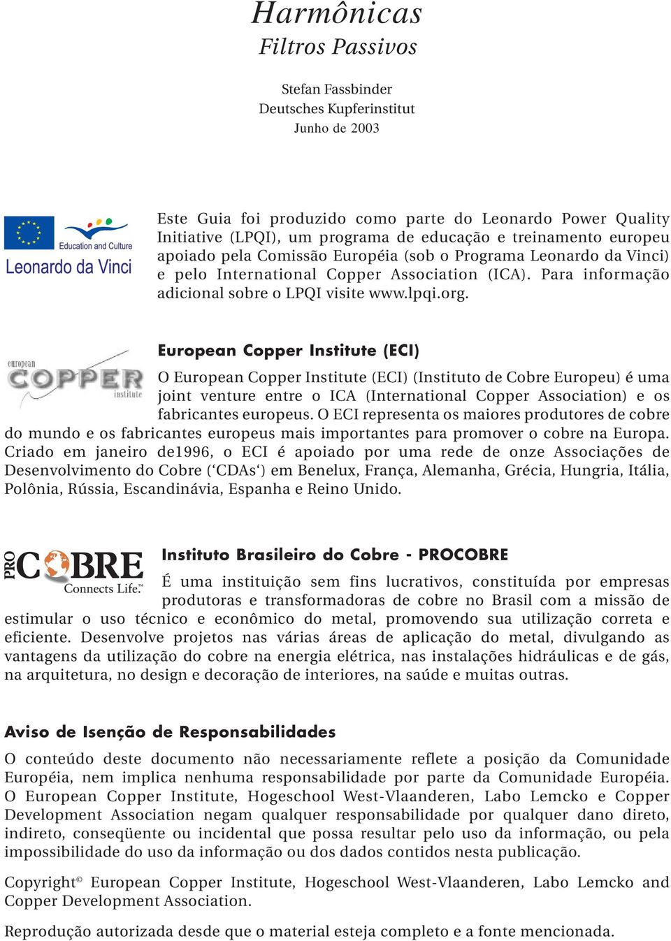 European Copper Institute (ECI) O European Copper Institute (ECI) (Instituto de Cobre Europeu) é uma joint venture entre o ICA (International Copper Association) e os fabricantes europeus.