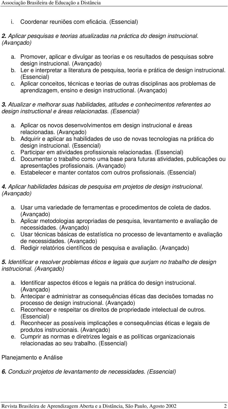 Aplicar conceitos, técnicas e teorias de outras disciplinas aos problemas de aprendizagem, ensino e design instructional. 3.