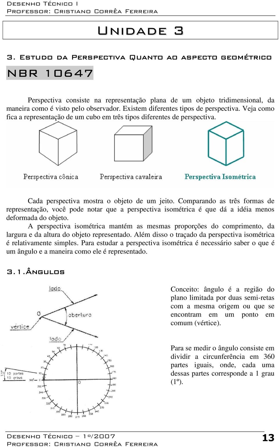 Comparando as três formas de representação, você pode notar que a perspectiva isométrica é que dá a idéia menos deformada do objeto.