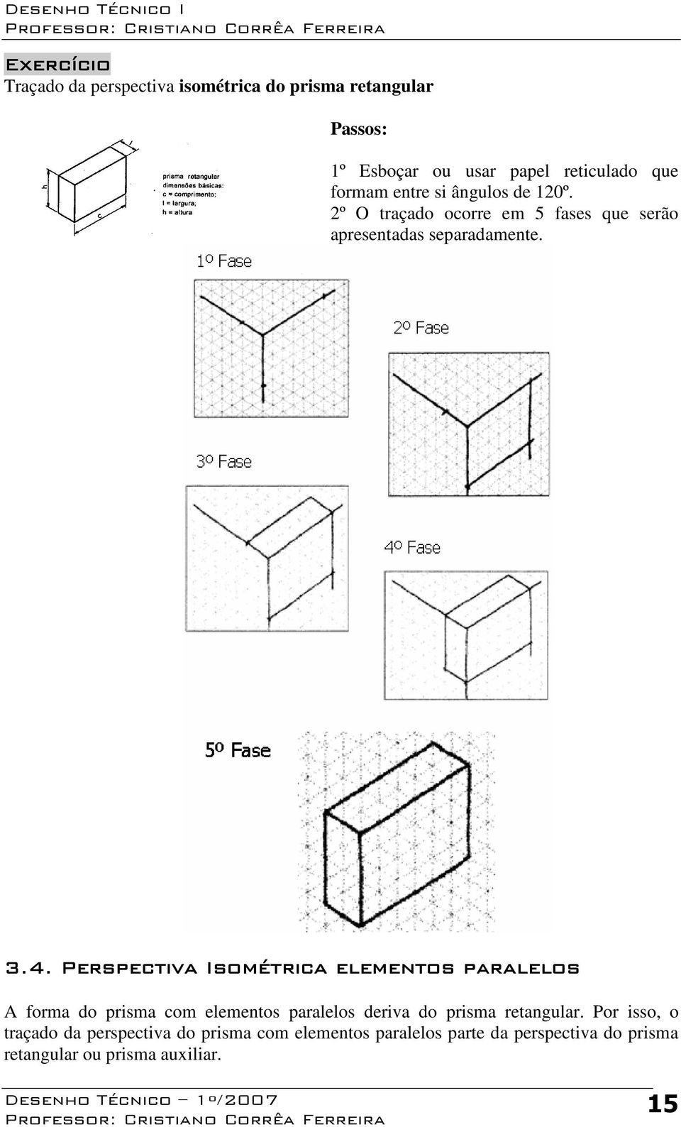 Perspectiva Isométrica elementos paralelos A forma do prisma com elementos paralelos deriva do prisma retangular.