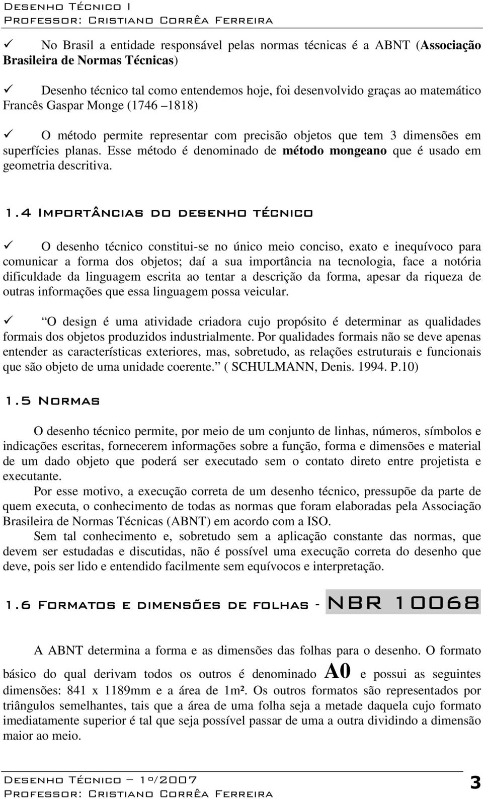 1.4 Importâncias do desenho técnico O desenho técnico constitui-se no único meio conciso, exato e inequívoco para comunicar a forma dos objetos; daí a sua importância na tecnologia, face a notória