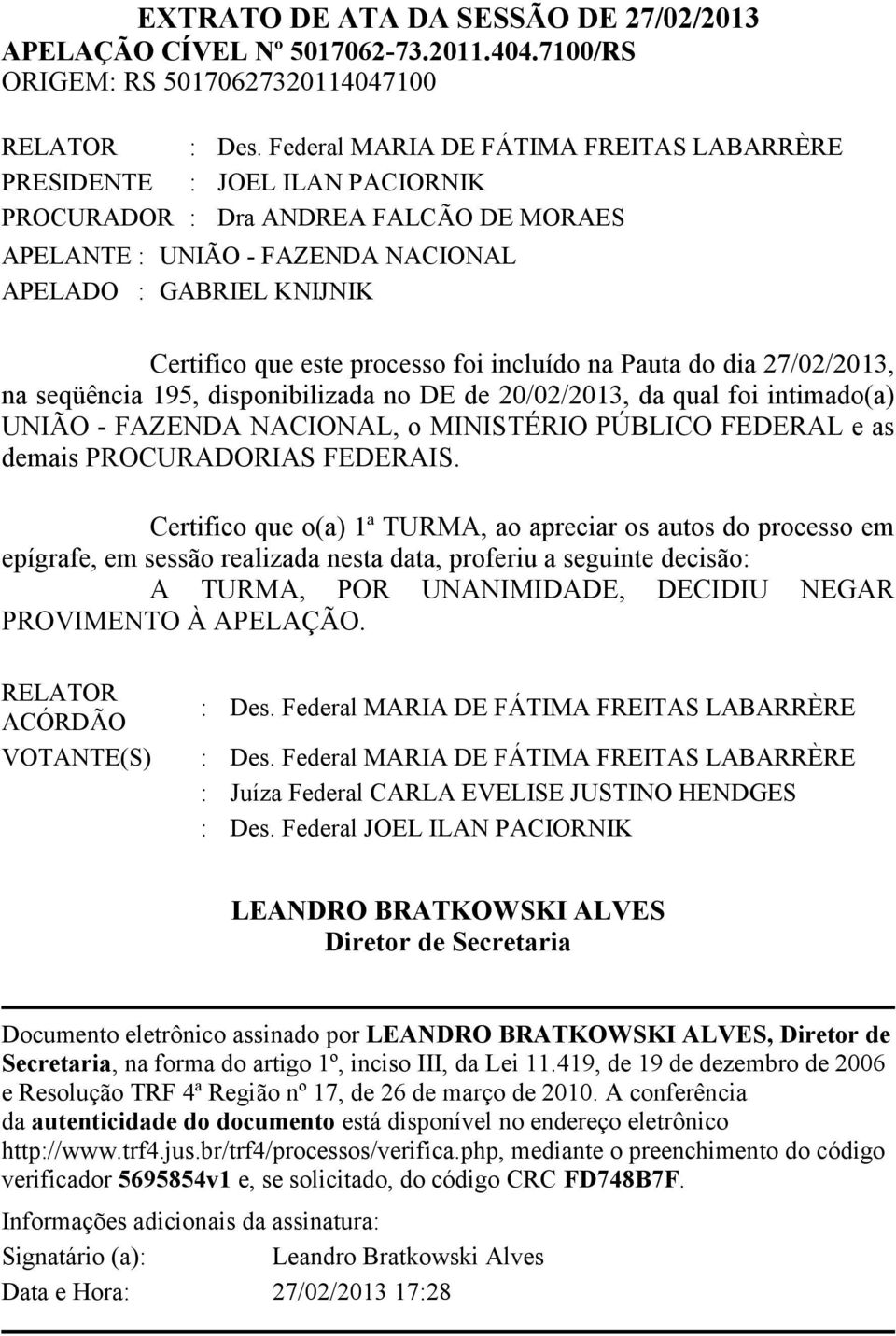 processo foi incluído na Pauta do dia 27/02/2013, na seqüência 195, disponibilizada no DE de 20/02/2013, da qual foi intimado(a) UNIÃO - FAZENDA NACIONAL, o MINISTÉRIO PÚBLICO FEDERAL e as demais