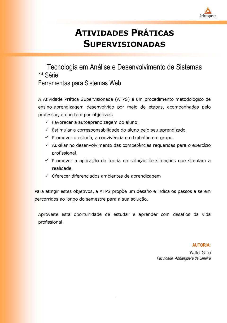 Estimular a corresponsabilidade do aluno pelo seu aprendizado. Promover o estudo, a convivência e o trabalho em grupo.