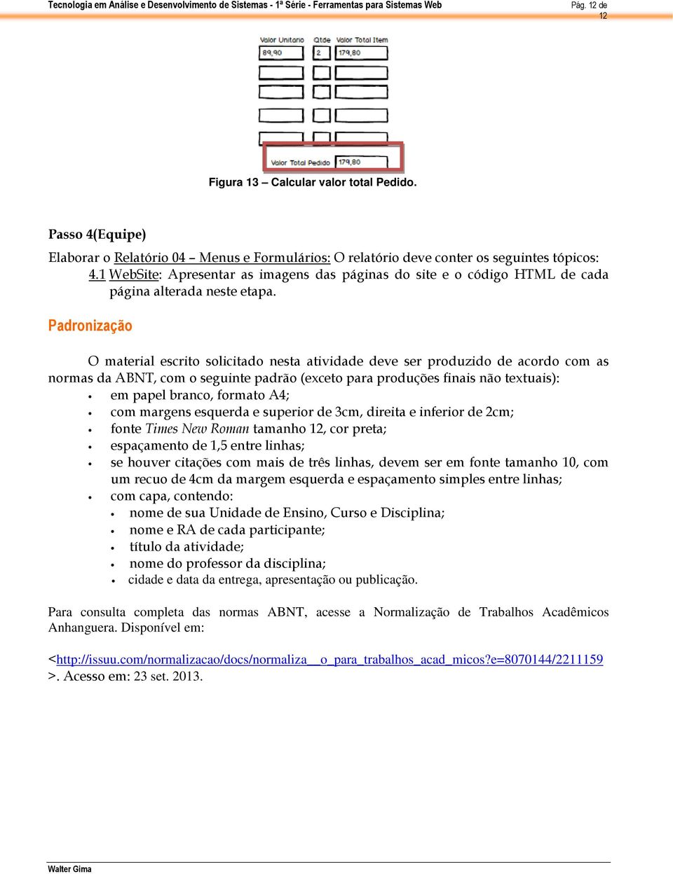 Padronização O material escrito solicitado nesta atividade deve ser produzido de acordo com as normas da ABNT, com o seguinte padrão (exceto para produções finais não textuais): em papel branco,