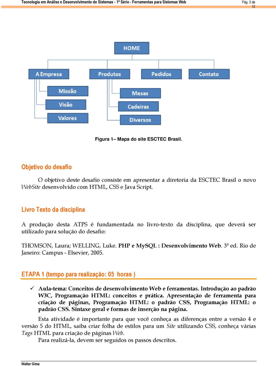 PHP e MySQL : Desenvolvimento Web. 3ª ed. Rio de Janeiro: Campus - Elsevier, 2005. ETAPA 1 (tempo para realização: 05 horas ) Aula-tema: Conceitos de desenvolvimento Web e ferramentas.