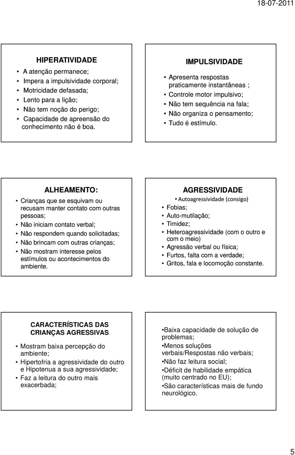 ALHEAMENTO: Crianças que se esquivam ou recusam manter contato com outras pessoas; Não iniciam contato verbal; Não respondem quando solicitadas; Não brincam com outras crianças; Não mostram interesse