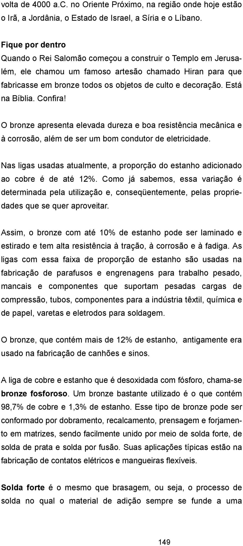 Está na Bíblia. Confira! O bronze apresenta elevada dureza e boa resistência mecânica e à corrosão, além de ser um bom condutor de eletricidade.