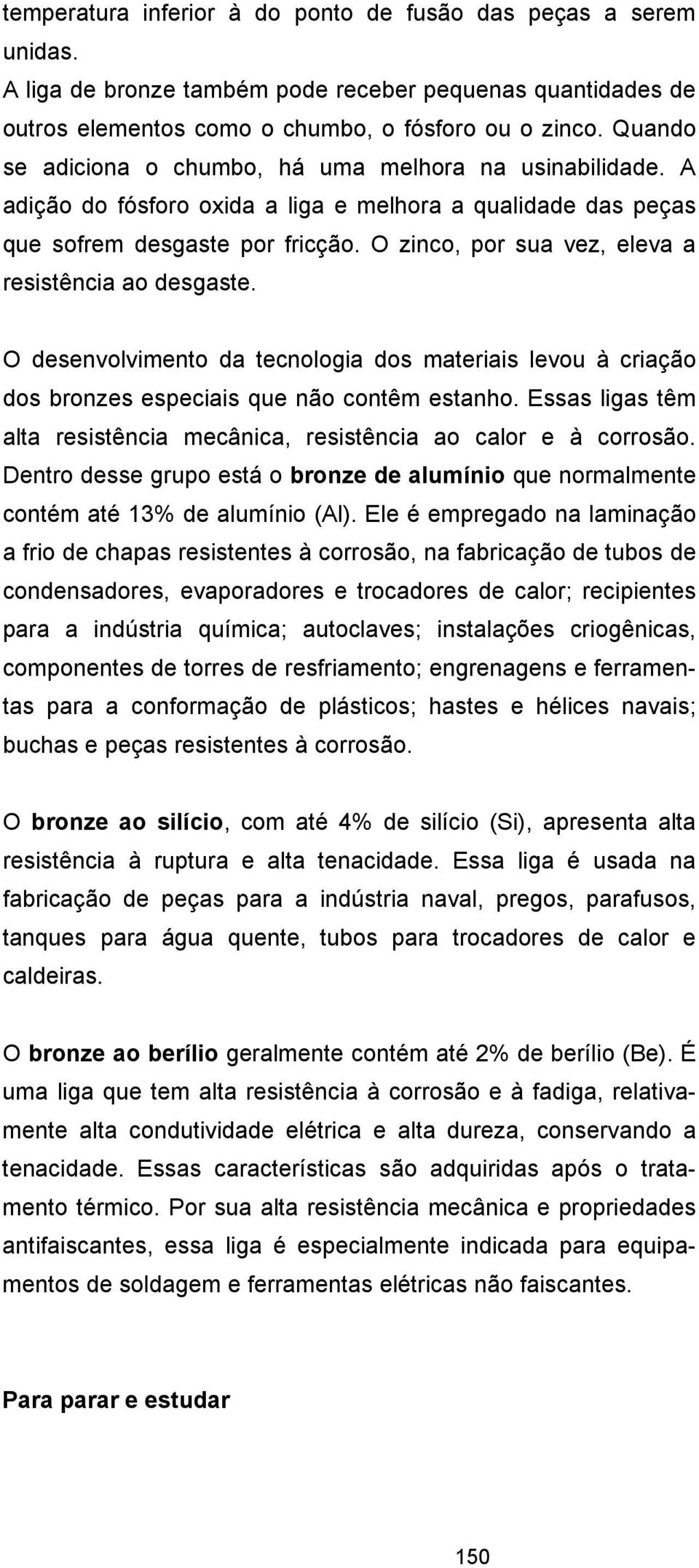 O zinco, por sua vez, eleva a resistência ao desgaste. O desenvolvimento da tecnologia dos materiais levou à criação dos bronzes especiais que não contêm estanho.