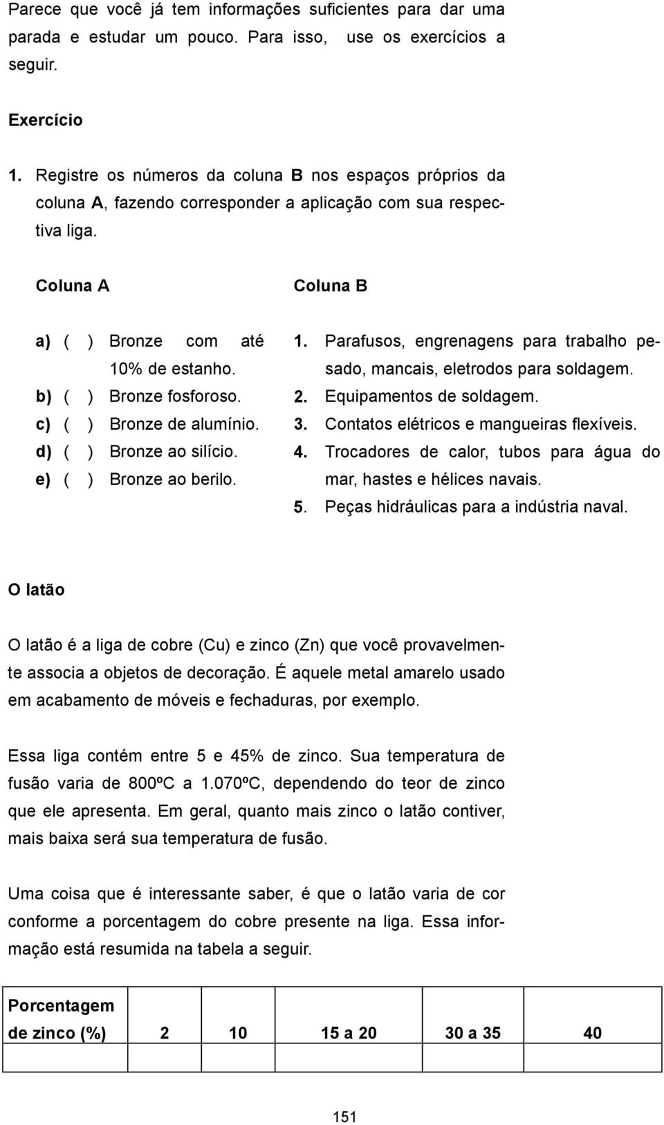 b) ( ) Bronze fosforoso. c) ( ) Bronze de alumínio. d) ( ) Bronze ao silício. e) ( ) Bronze ao berilo. 1. Parafusos, engrenagens para trabalho pesado, mancais, eletrodos para soldagem. 2.