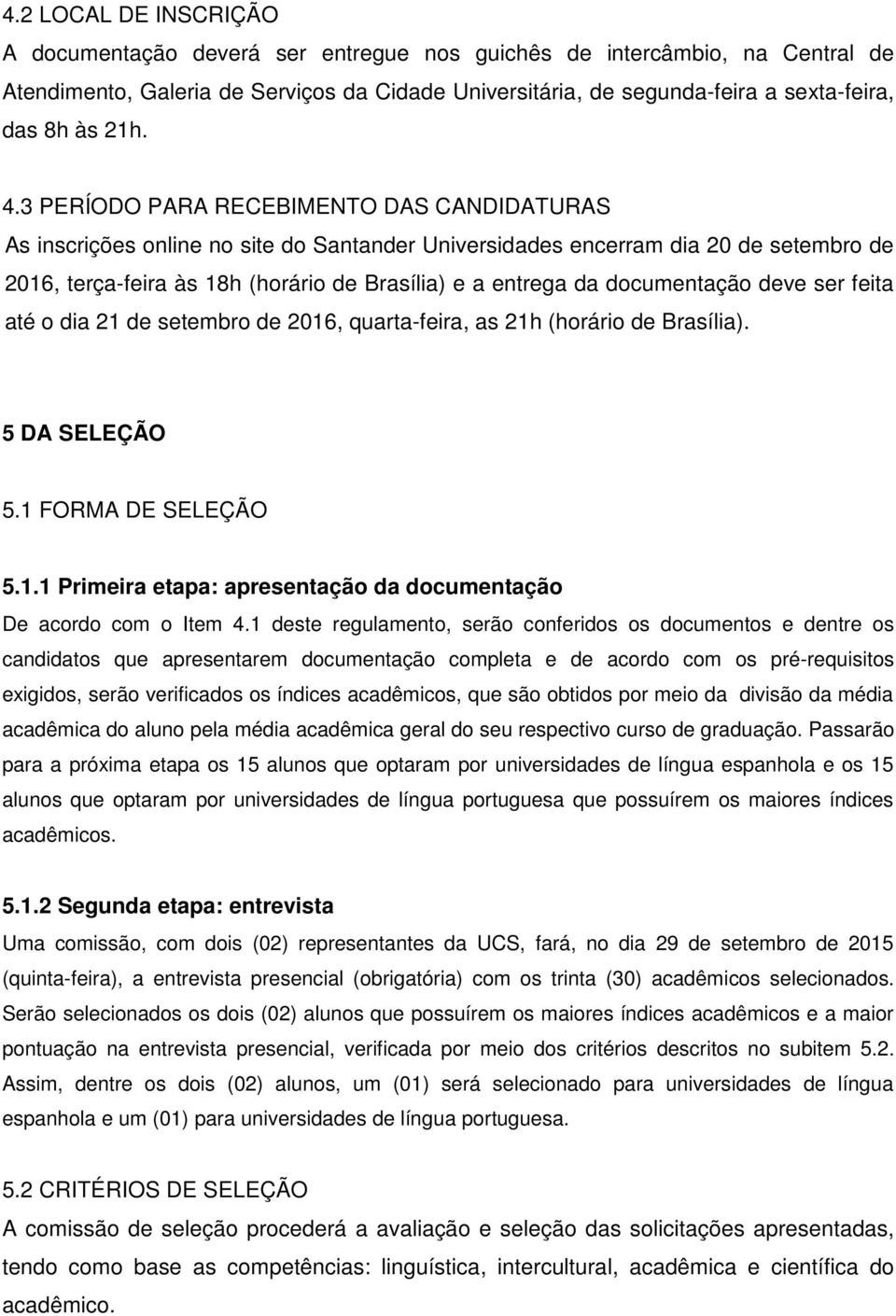 3 PERÍODO PARA RECEBIMENTO DAS CANDIDATURAS As inscrições online no site do Santander Universidades encerram dia 20 de setembro de 2016, terça-feira às 18h (horário de Brasília) e a entrega da