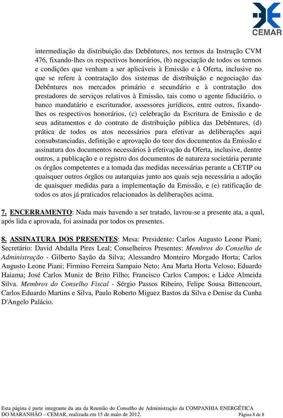 relativos à Emissão, tais como o agente fiduciário, o banco mandatário e escriturador, assessores jurídicos, entre outros, fixandolhes os respectivos honorários, (c) celebração da Escritura de