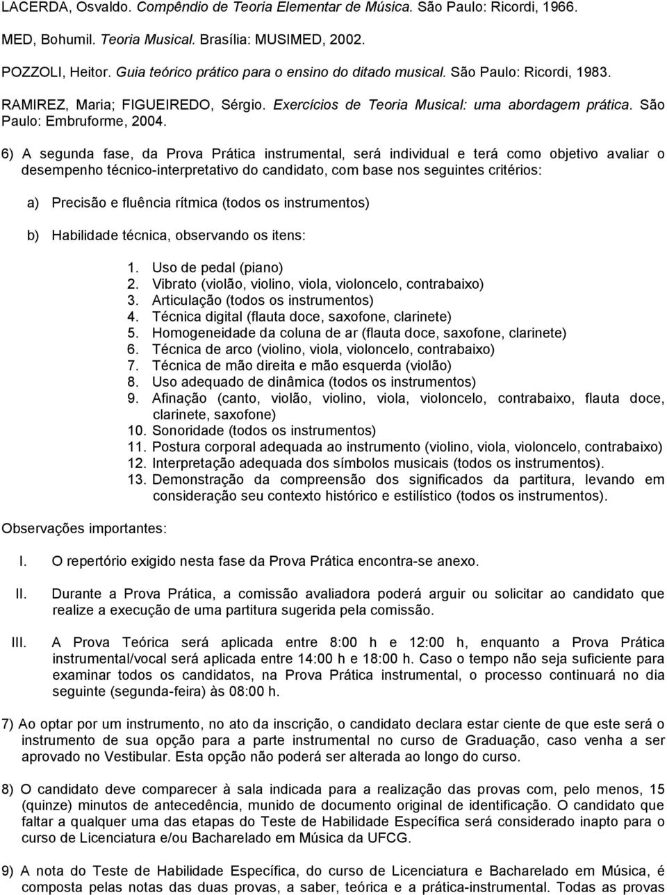 6) A segunda fase, da Prova Prática instrumental, será individual e terá como objetivo avaliar o desempenho técnico-interpretativo do candidato, com base nos seguintes critérios: a) Precisão e