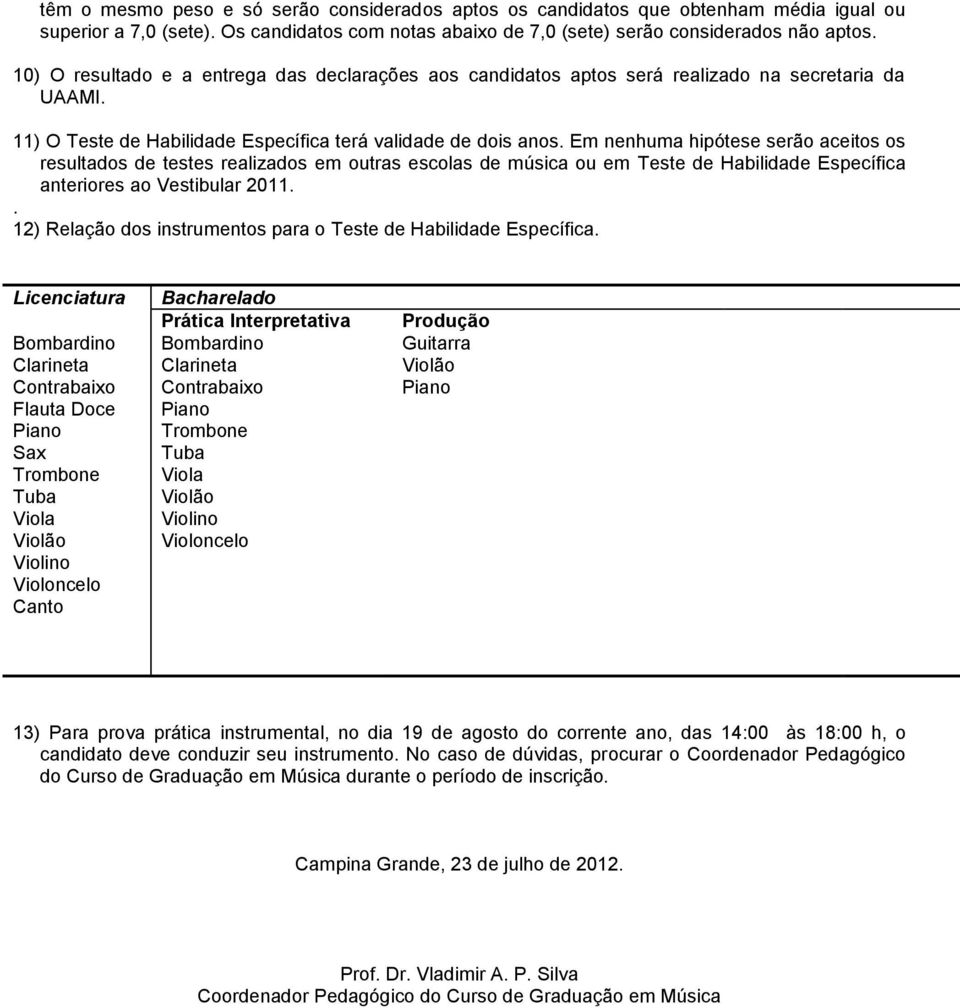 Em nenhuma hipótese serão aceitos os resultados de testes realizados em outras escolas de música ou em Teste de Habilidade Específica anteriores ao Vestibular 2011.