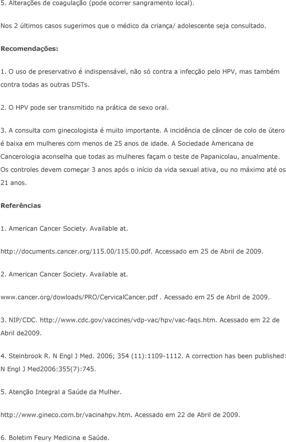 A consulta com ginecologista é muito importante. A incidência de câncer de colo de útero é baixa em mulheres com menos de 25 anos de idade.