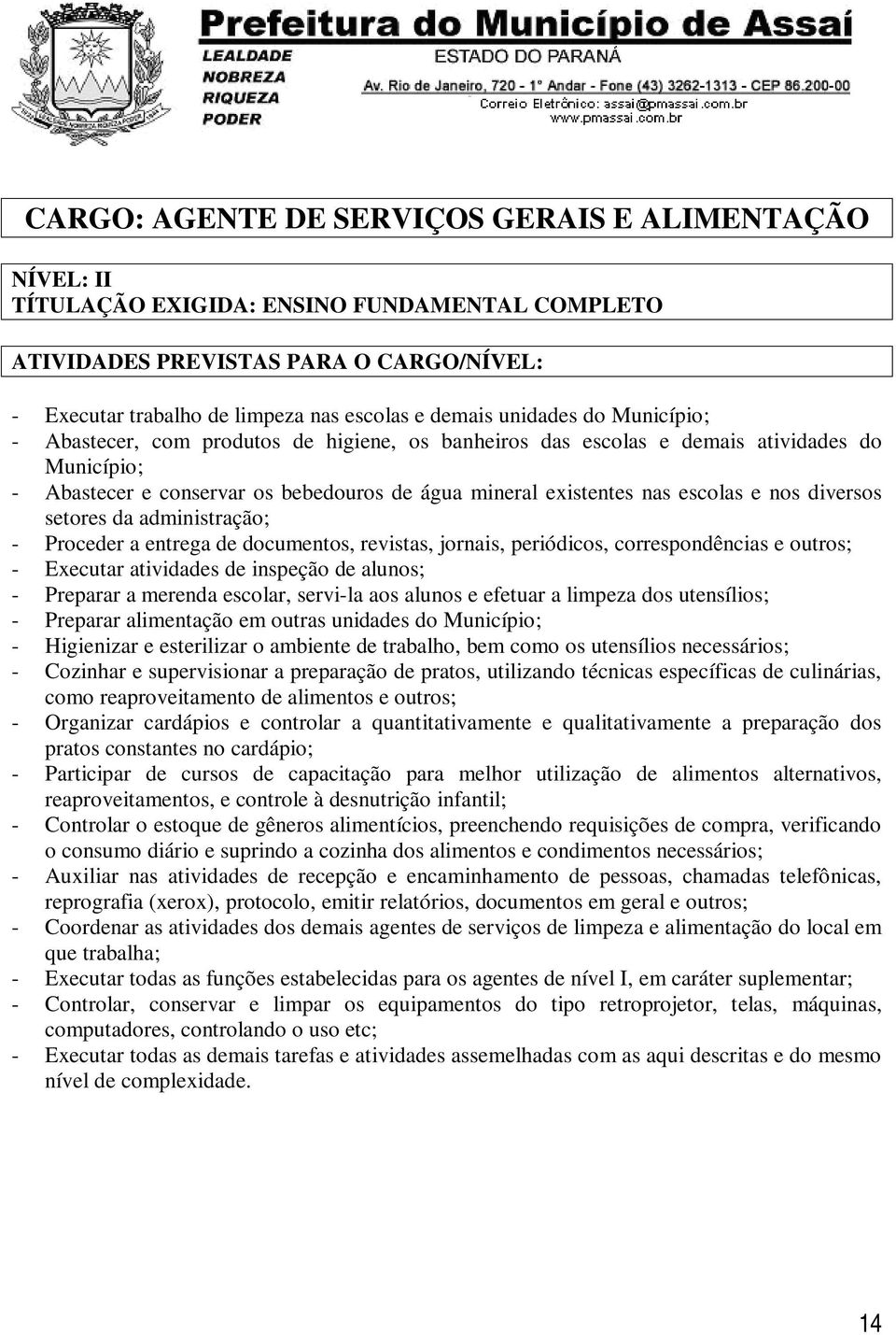 nos diversos setores da administração; - Proceder a entrega de documentos, revistas, jornais, periódicos, correspondências e outros; - Executar atividades de inspeção de alunos; - Preparar a merenda