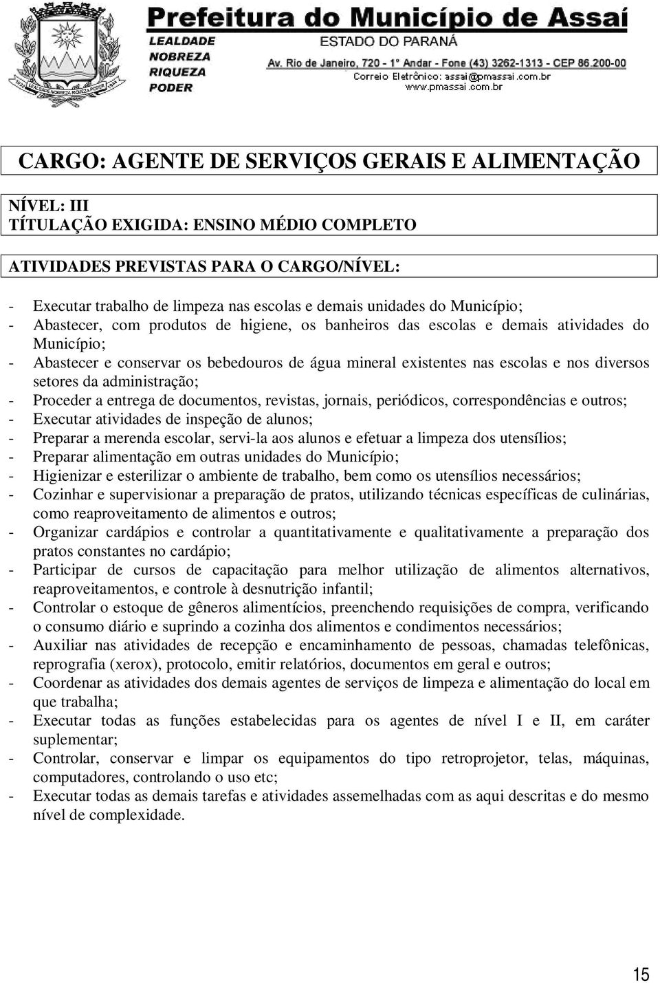 nos diversos setores da administração; - Proceder a entrega de documentos, revistas, jornais, periódicos, correspondências e outros; - Executar atividades de inspeção de alunos; - Preparar a merenda